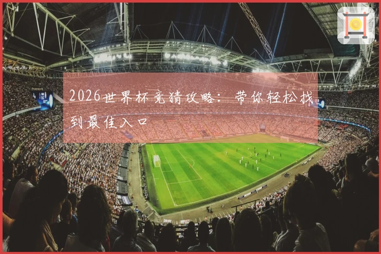 2026世界杯竞猜攻略：带你轻松找到最佳入口
