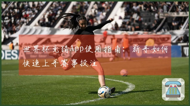 世界杯竞猜App使用指南：新手如何快速上手赛事投注