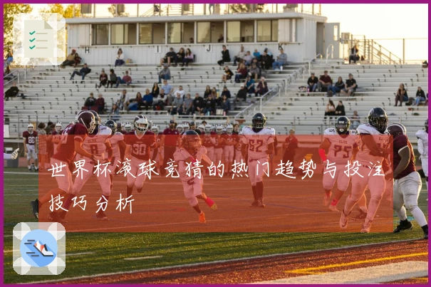 世界杯滚球竞猜的热门趋势与投注技巧分析