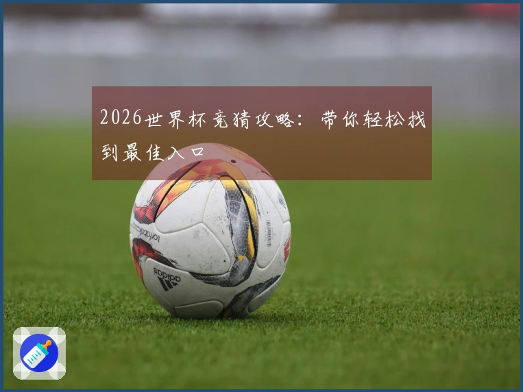 2026世界杯竞猜攻略：带你轻松找到最佳入口