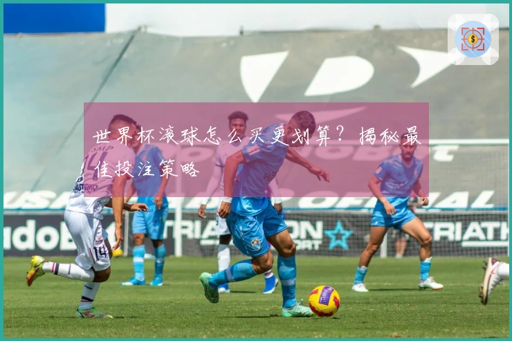 世界杯滚球怎么买更划算？揭秘最佳投注策略
