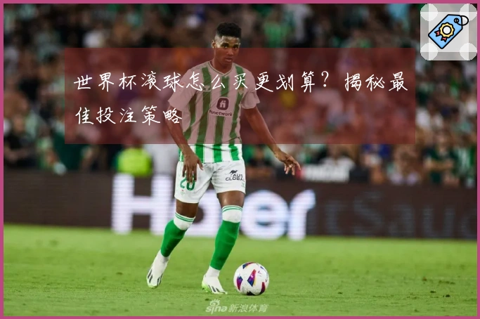 世界杯滚球怎么买更划算？揭秘最佳投注策略